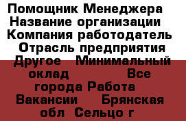 Помощник Менеджера › Название организации ­ Компания-работодатель › Отрасль предприятия ­ Другое › Минимальный оклад ­ 18 000 - Все города Работа » Вакансии   . Брянская обл.,Сельцо г.